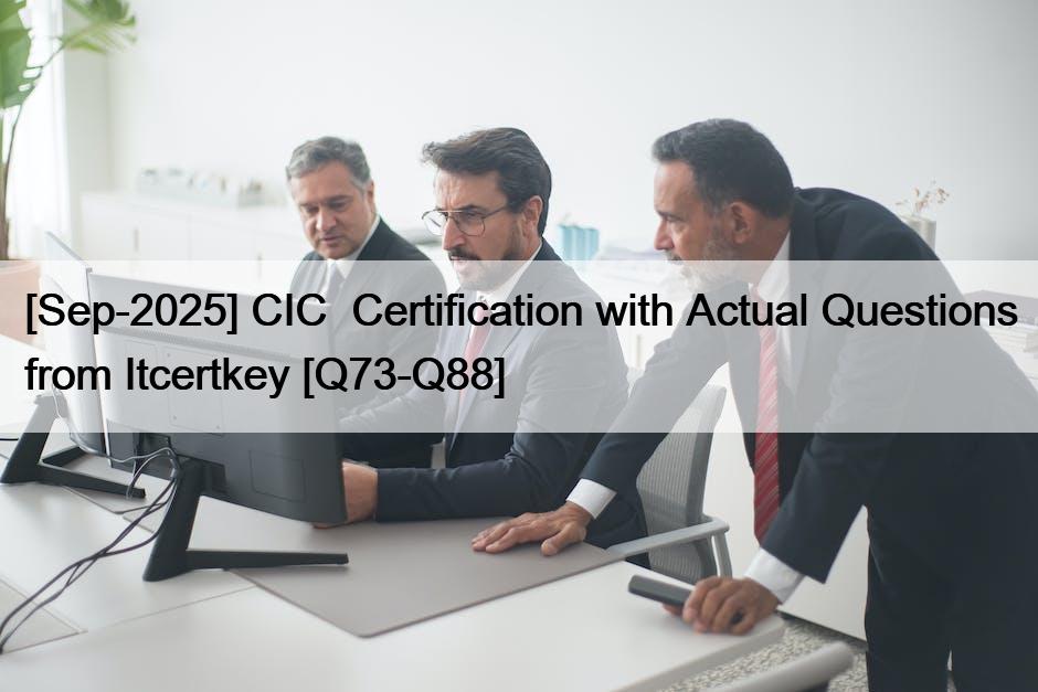 [Sep-2025] CIC Certification with Actual Questions from Itcertkey [Q73 ...