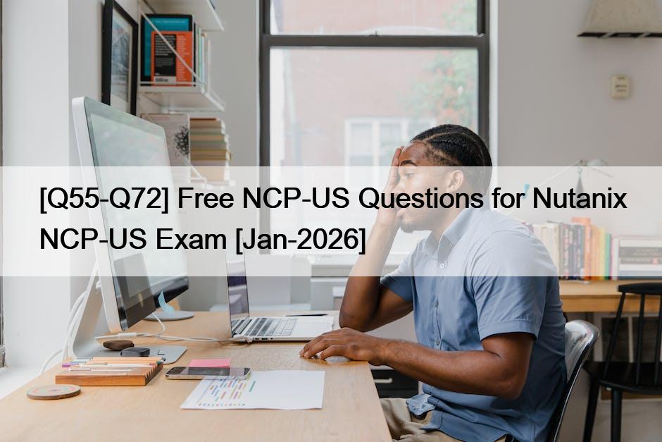 [Q55-Q72] Free NCP-US Questions for Nutanix NCP-US Exam [Jan-2026] - IT ...